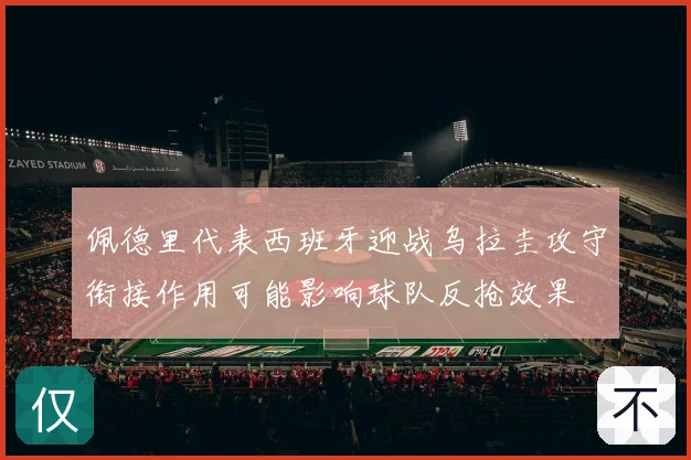 佩德里代表西班牙迎战乌拉圭攻守衔接作用可能影响球队反抢效果