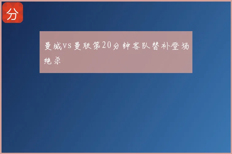 曼城vs曼联第20分钟客队替补登场绝杀