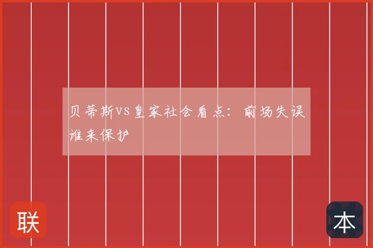贝蒂斯vs皇家社会看点：前场失误谁来保护