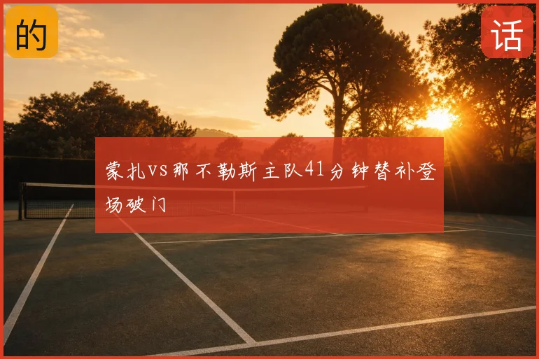 蒙扎vs那不勒斯主队41分钟替补登场破门