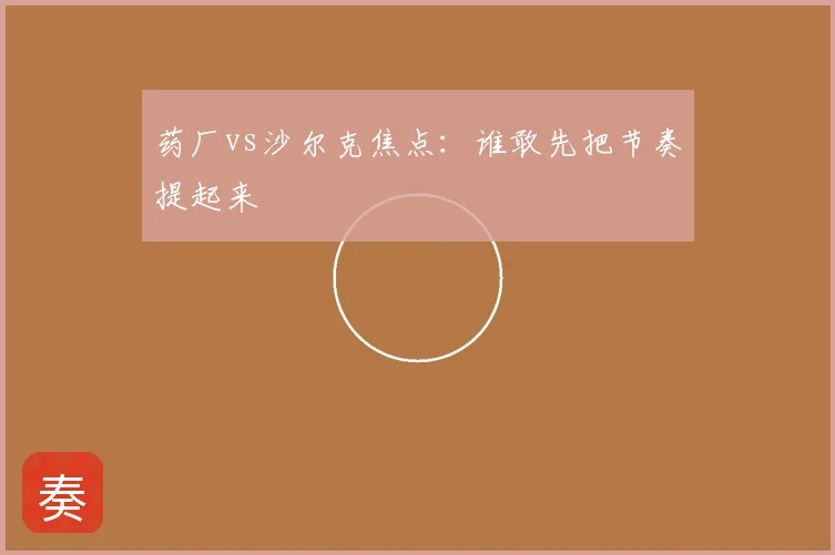 药厂vs沙尔克焦点:谁敢先把节奏提起来