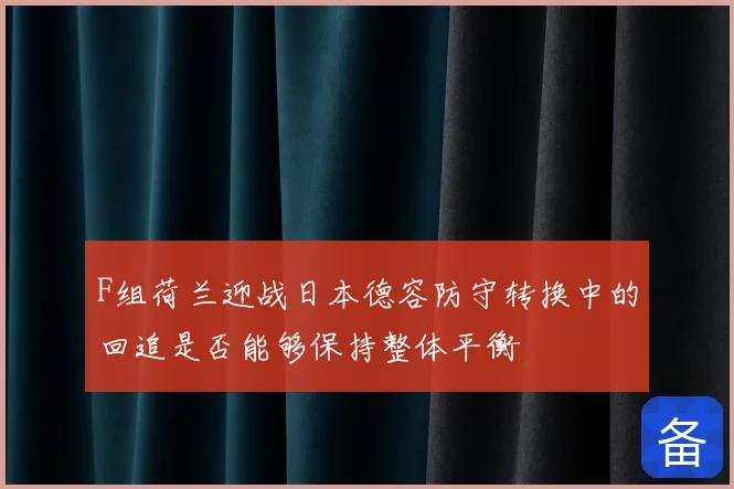 F组荷兰迎战日本德容防守转换中的回追是否能够保持整体平衡