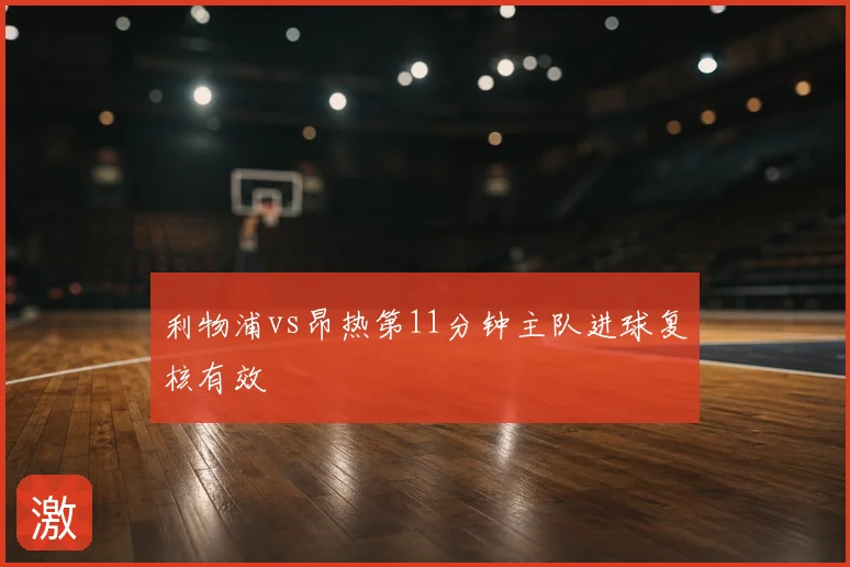 利物浦vs昂热第11分钟主队进球复核有效