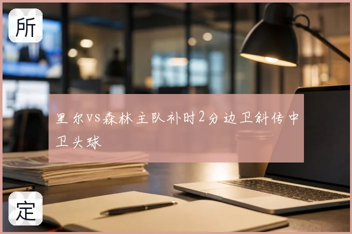 里尔vs森林主队补时2分边卫斜传中卫头球