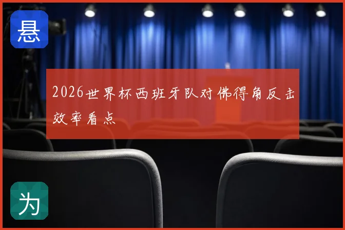 2026世界杯西班牙队对佛得角反击效率看点