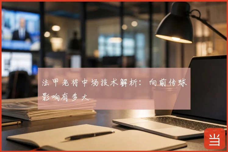法甲老将中场技术解析：向前传球影响有多大